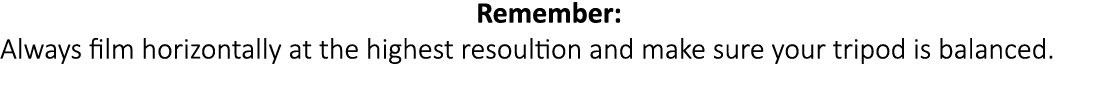 Remember: Always film horizontally at the highest resoultion and make sure your tripod is balanced.