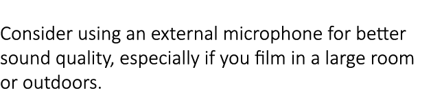  Consider using an external microphone for better sound quality, especially if you film in a large room or outdoors. 