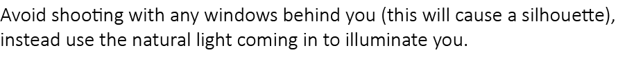 Avoid shooting with any windows behind you (this will cause a silhouette), instead use the natural light coming in to...